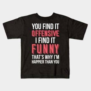 YOU FIND IT OFFENSIVE? I FIND IT FUNNY, THAT'S WHY I'M HAPPIER THAN YOU Kids T-Shirt